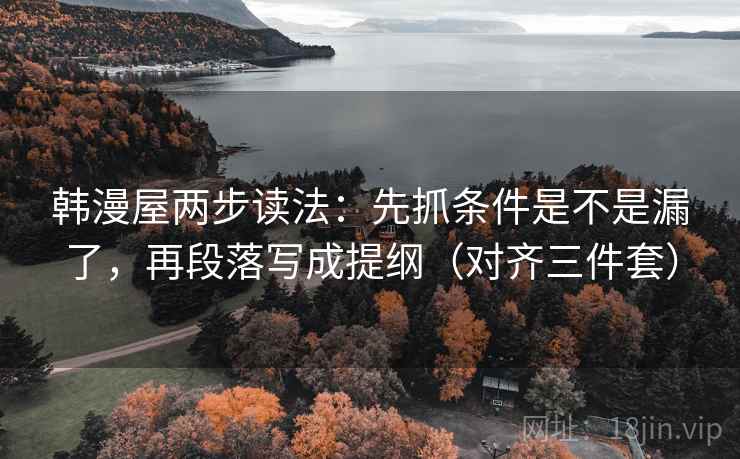 韩漫屋两步读法：先抓条件是不是漏了，再段落写成提纲（对齐三件套）