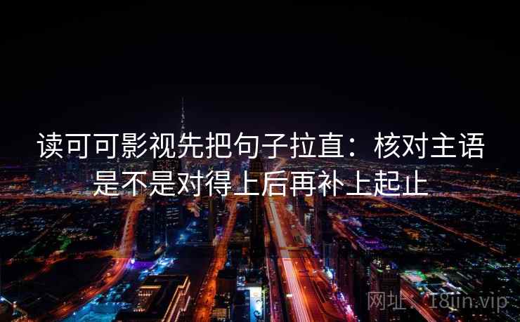 读可可影视先把句子拉直：核对主语是不是对得上后再补上起止