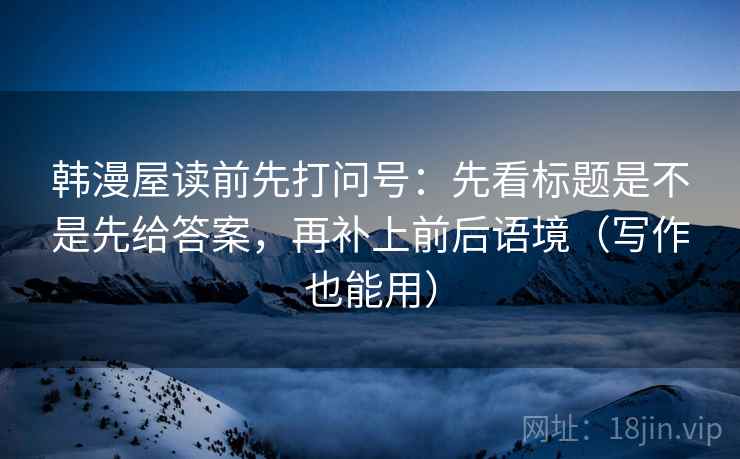 韩漫屋读前先打问号：先看标题是不是先给答案，再补上前后语境（写作也能用）