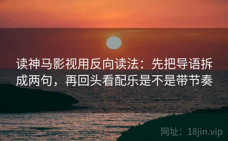 读神马影视用反向读法：先把导语拆成两句，再回头看配乐是不是带节奏