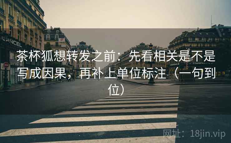 茶杯狐想转发之前：先看相关是不是写成因果，再补上单位标注（一句到位）