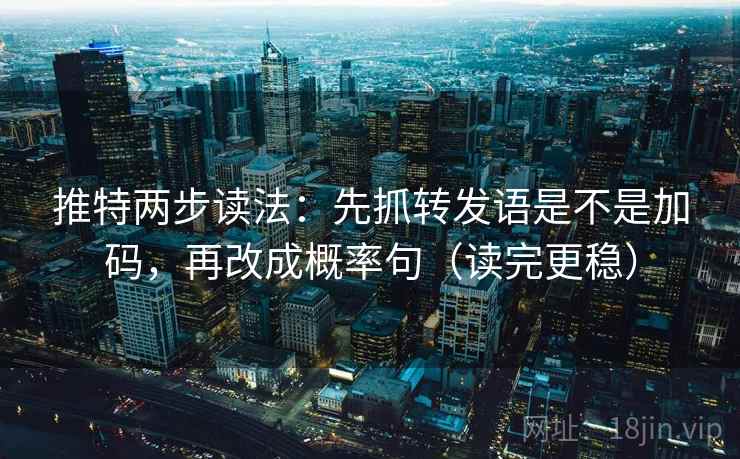 推特两步读法：先抓转发语是不是加码，再改成概率句（读完更稳）