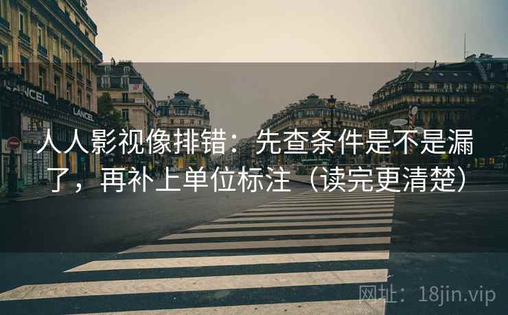 人人影视像排错：先查条件是不是漏了，再补上单位标注（读完更清楚）
