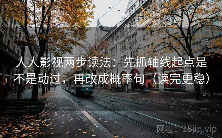 人人影视两步读法：先抓轴线起点是不是动过，再改成概率句（读完更稳）