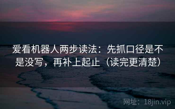 爱看机器人两步读法：先抓口径是不是没写，再补上起止（读完更清楚）