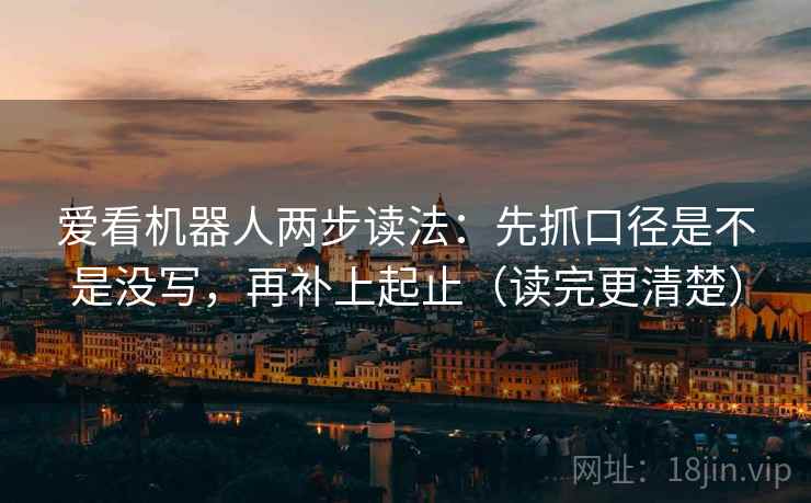 爱看机器人两步读法：先抓口径是不是没写，再补上起止（读完更清楚）