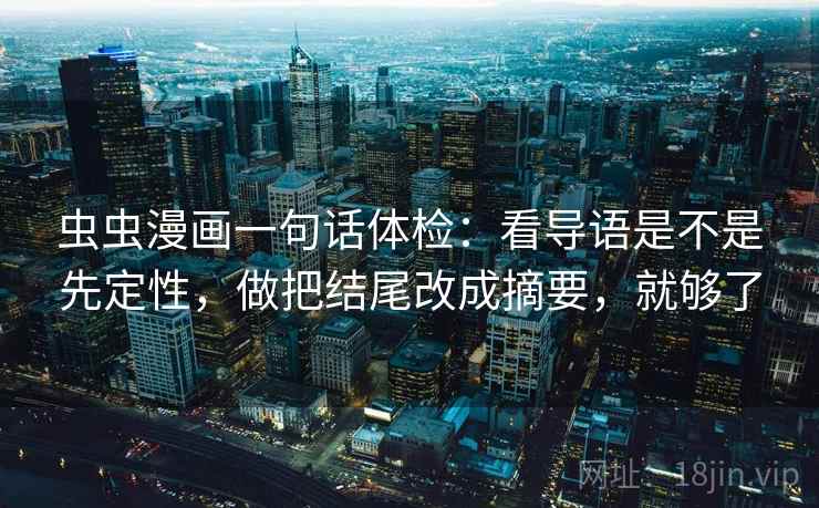 虫虫漫画一句话体检：看导语是不是先定性，做把结尾改成摘要，就够了