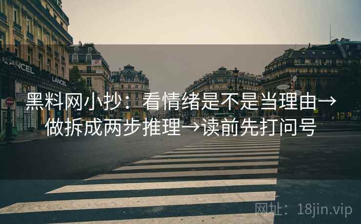 黑料网小抄：看情绪是不是当理由→做拆成两步推理→读前先打问号