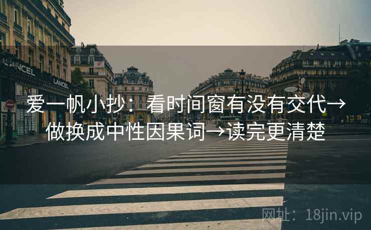爱一帆小抄：看时间窗有没有交代→做换成中性因果词→读完更清楚