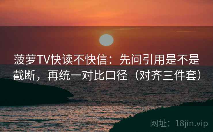 菠萝TV快读不快信:先问引用是不是截断,再统一对比口径(对齐三件套) 菠萝TV快读不快信:先问引用是不是截断,再统一对比口径(对齐三件套)