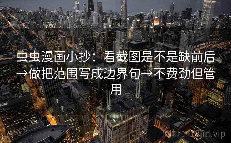 虫虫漫画小抄:看截图是不是缺前后→做把范围写成边界句→不费劲但管用 虫虫漫画小抄:看截图是不是缺前后→做把范围写成边界句→不费劲但管用