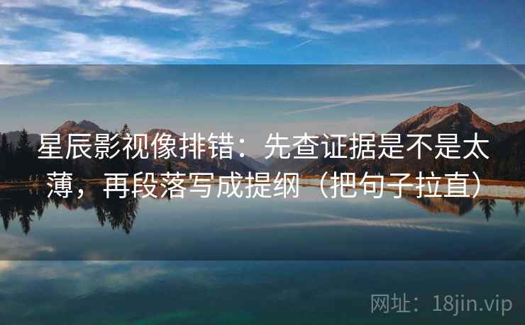 星辰影视像排错：先查证据是不是太薄，再段落写成提纲（把句子拉直）