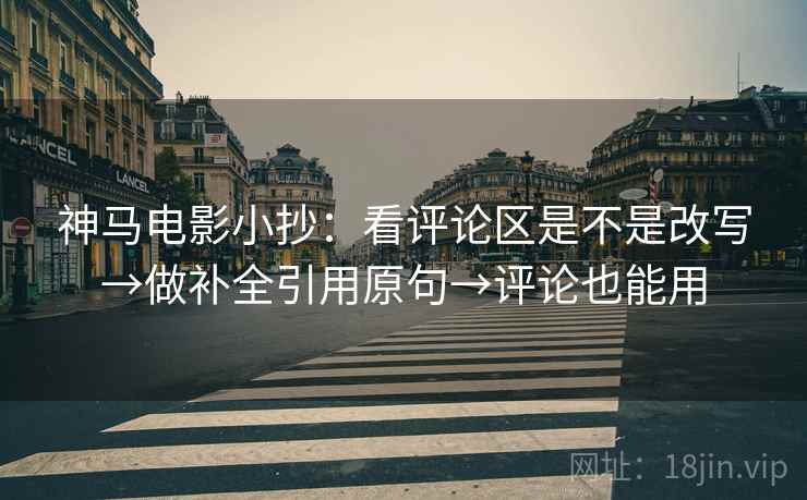 神马电影小抄：看评论区是不是改写→做补全引用原句→评论也能用