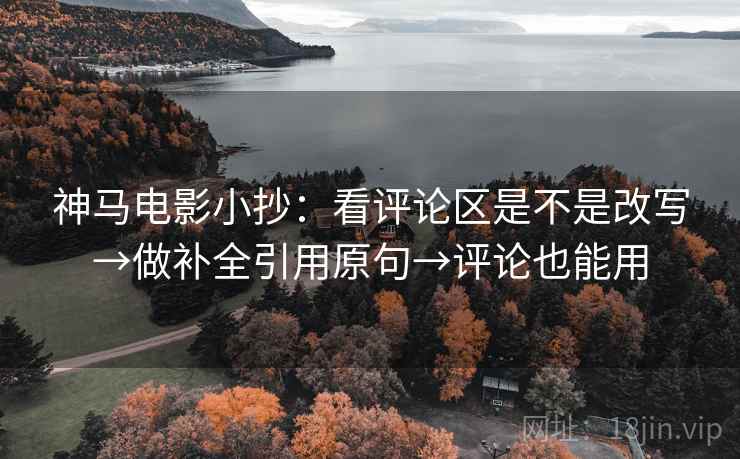 神马电影小抄:看评论区是不是改写→做补全引用原句→评论也能用 神马电影小抄:看评论区是不是改写→做补全引用原句→评论也能用