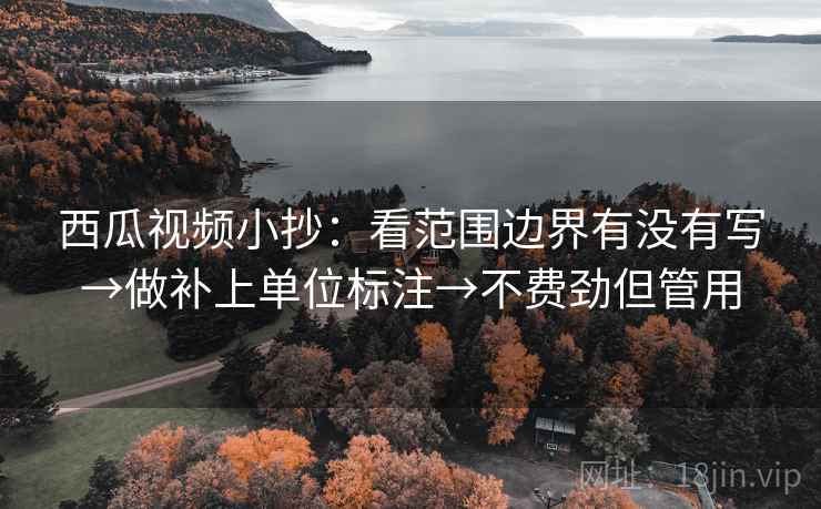 西瓜视频小抄:看范围边界有没有写→做补上单位标注→不费劲但管用 西瓜视频小抄:看范围边界有没有写→做补上单位标注→不费劲但管用