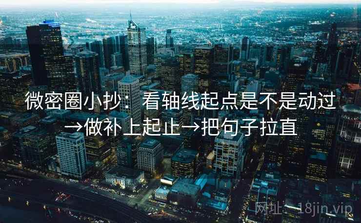 微密圈小抄：看轴线起点是不是动过→做补上起止→把句子拉直