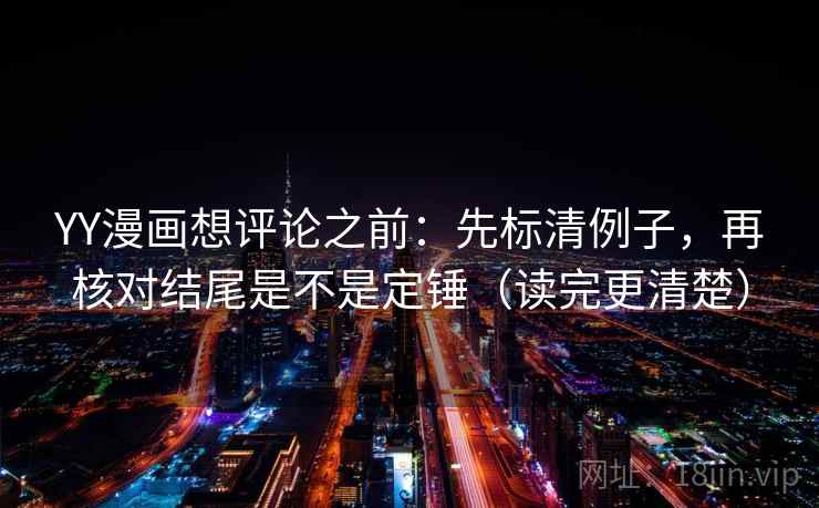 YY漫画想评论之前:先标清例子,再核对结尾是不是定锤(读完更清楚) YY漫画想评论之前:先标清例子,再核对结尾是不是定锤(读完更清楚)