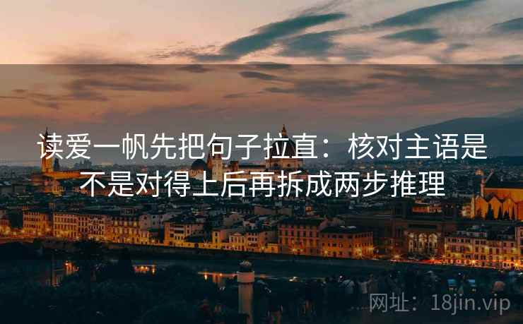 读爱一帆先把句子拉直：核对主语是不是对得上后再拆成两步推理