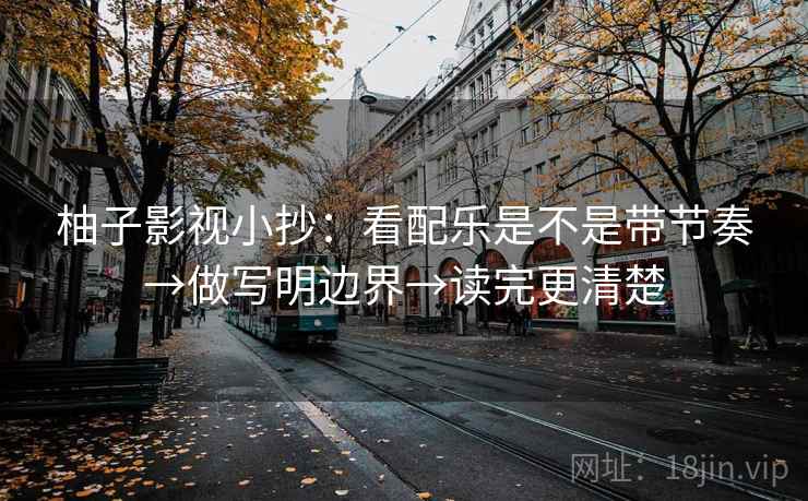 柚子影视小抄：看配乐是不是带节奏→做写明边界→读完更清楚