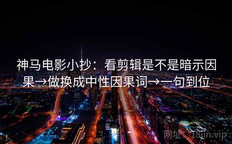 神马电影小抄：看剪辑是不是暗示因果→做换成中性因果词→一句到位