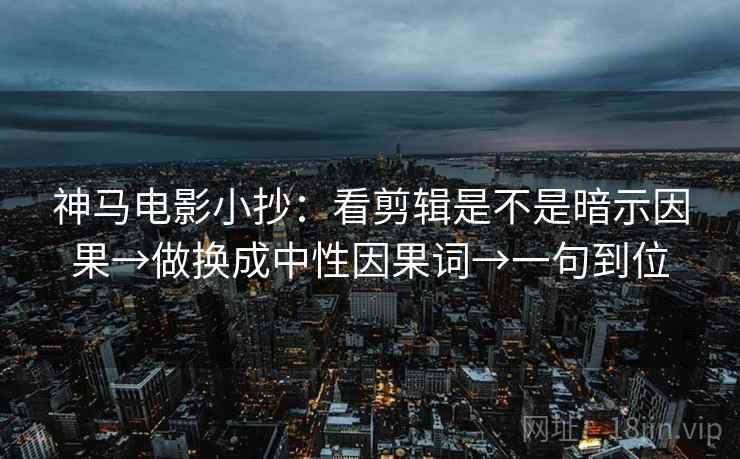神马电影小抄:看剪辑是不是暗示因果→做换成中性因果词→一句到位 神马电影小抄:看剪辑是不是暗示因果→做换成中性因果词→一句到位