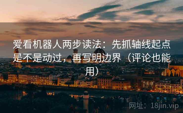 爱看机器人两步读法：先抓轴线起点是不是动过，再写明边界（评论也能用）