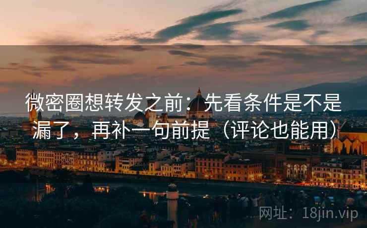 微密圈想转发之前：先看条件是不是漏了，再补一句前提（评论也能用）