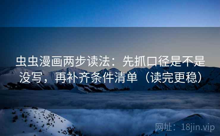 虫虫漫画两步读法：先抓口径是不是没写，再补齐条件清单（读完更稳）