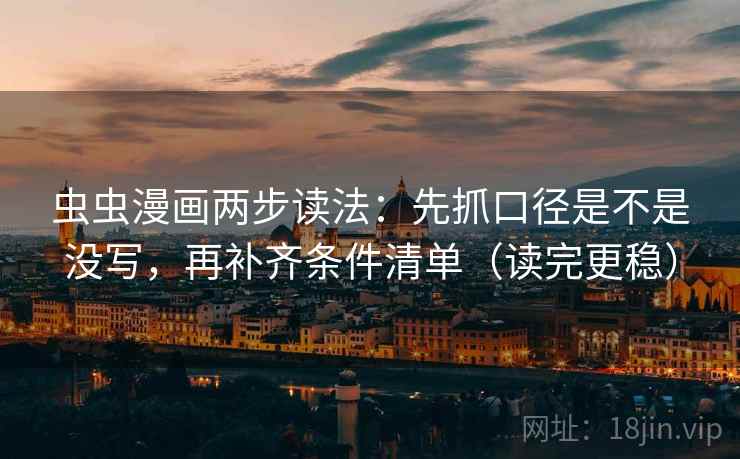 虫虫漫画两步读法:先抓口径是不是没写,再补齐条件清单(读完更稳) 虫虫漫画两步读法:先抓口径是不是没写,再补齐条件清单(读完更稳)