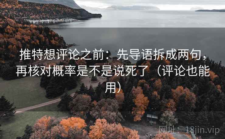 推特想评论之前:先导语拆成两句,再核对概率是不是说死了(评论也能用) 推特想评论之前:先导语拆成两句,再核对概率是不是说死了(评论也能用)