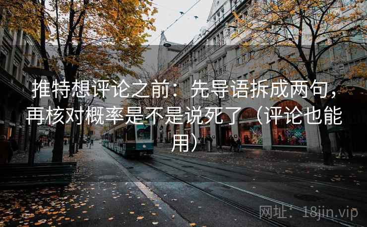 推特想评论之前：先导语拆成两句，再核对概率是不是说死了（评论也能用）
