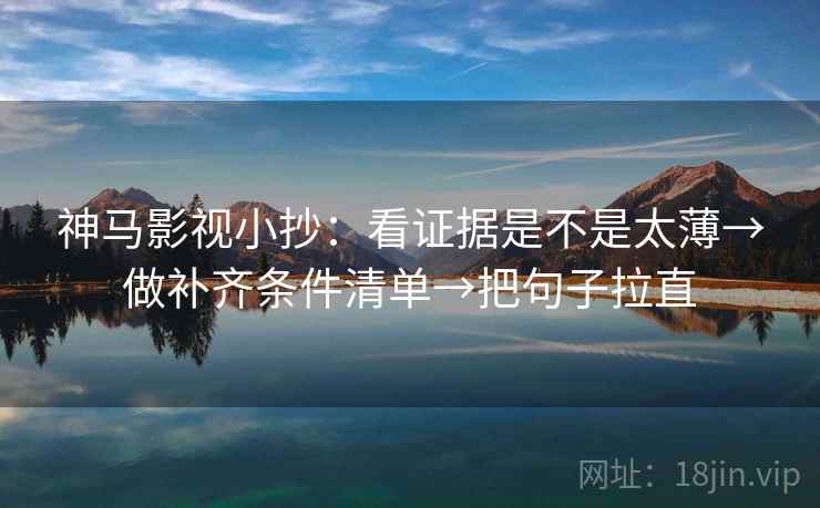 神马影视小抄:看证据是不是太薄→做补齐条件清单→把句子拉直 神马影视小抄:看证据是不是太薄→做补齐条件清单→把句子拉直