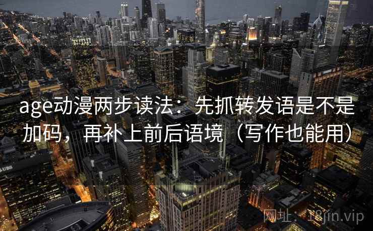 age动漫两步读法：先抓转发语是不是加码，再补上前后语境（写作也能用）