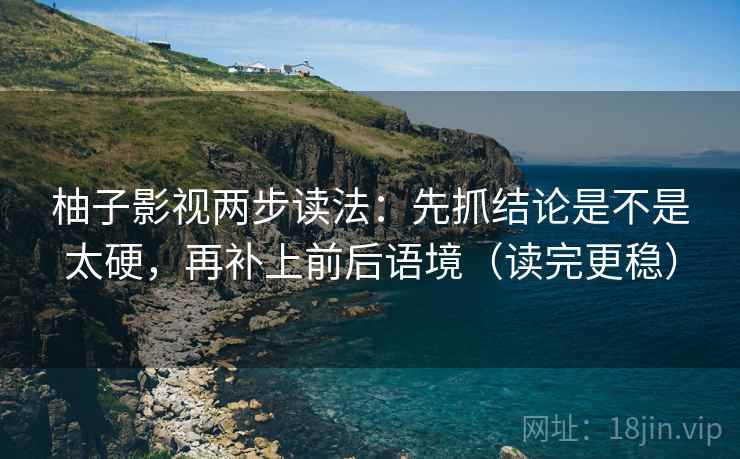柚子影视两步读法:先抓结论是不是太硬,再补上前后语境(读完更稳) 柚子影视两步读法:先抓结论是不是太硬,再补上前后语境(读完更稳)