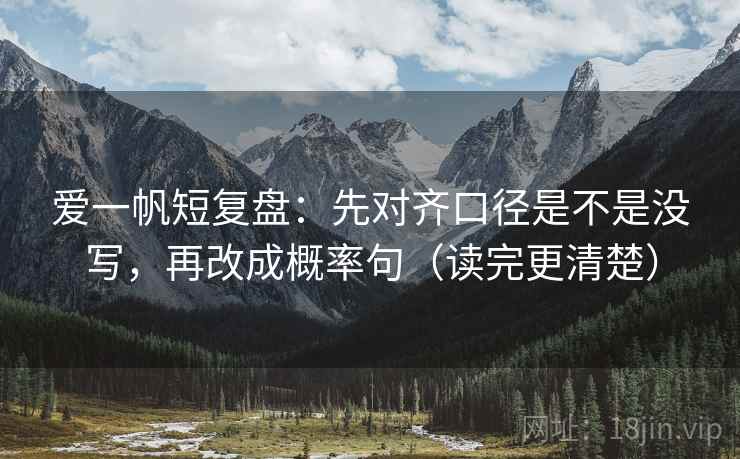 爱一帆短复盘：先对齐口径是不是没写，再改成概率句（读完更清楚）