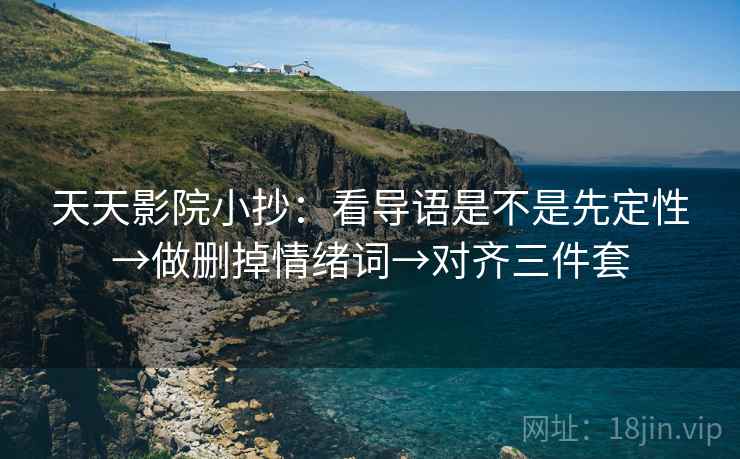 天天影院小抄：看导语是不是先定性→做删掉情绪词→对齐三件套