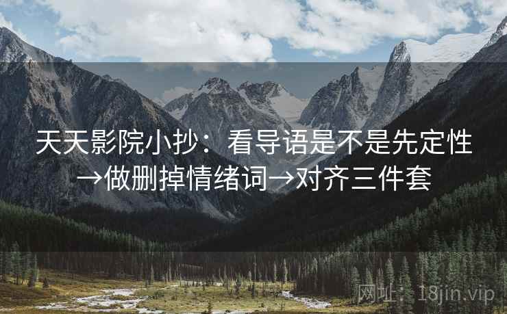 天天影院小抄:看导语是不是先定性→做删掉情绪词→对齐三件套 天天影院小抄:看导语是不是先定性→做删掉情绪词→对齐三件套