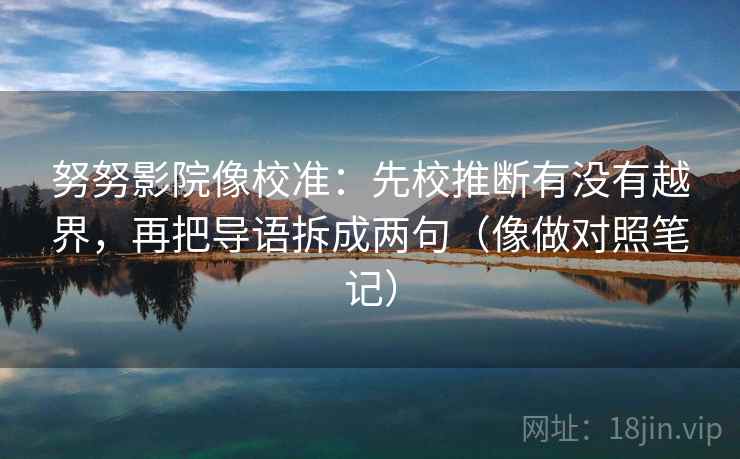 努努影院像校准:先校推断有没有越界,再把导语拆成两句(像做对照笔记) 努努影院像校准:先校推断有没有越界,再把导语拆成两句(像做对照笔记)