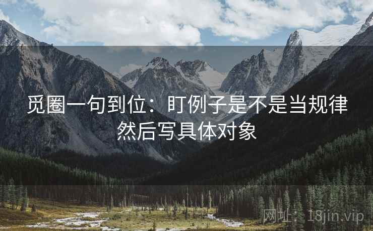 觅圈一句到位：盯例子是不是当规律然后写具体对象