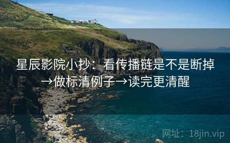 星辰影院小抄：看传播链是不是断掉→做标清例子→读完更清醒