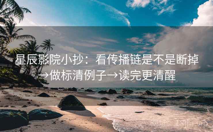 星辰影院小抄:看传播链是不是断掉→做标清例子→读完更清醒 星辰影院小抄:看传播链是不是断掉→做标清例子→读完更清醒
