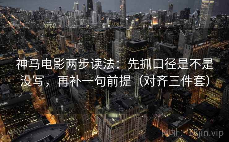 神马电影两步读法:先抓口径是不是没写,再补一句前提(对齐三件套) 神马电影两步读法:先抓口径是不是没写,再补一句前提(对齐三件套)