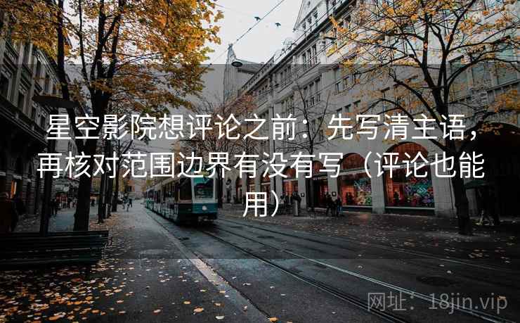 星空影院想评论之前:先写清主语,再核对范围边界有没有写(评论也能用) 星空影院想评论之前:先写清主语,再核对范围边界有没有写(评论也能用)
