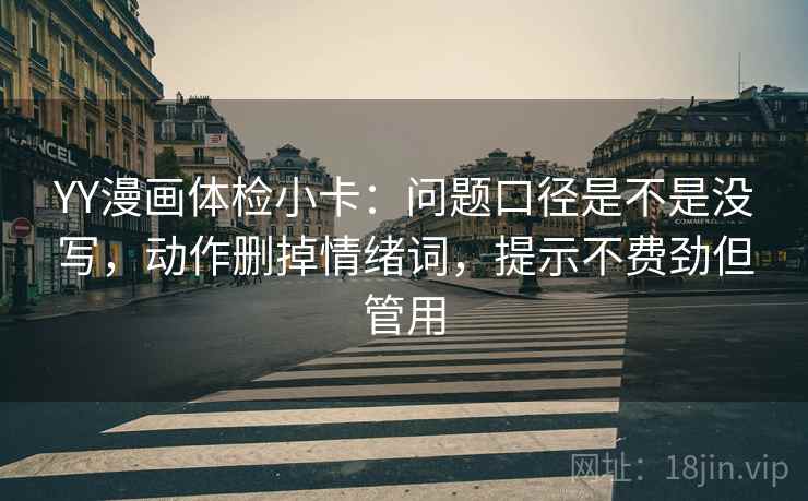 YY漫画体检小卡:问题口径是不是没写,动作删掉情绪词,提示不费劲但管用 YY漫画体检小卡:问题口径是不是没写,动作删掉情绪词,提示不费劲但管用