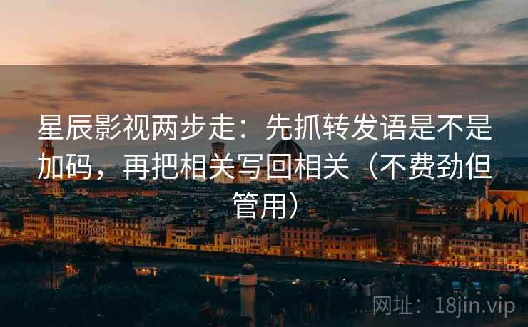 星辰影视两步走：先抓转发语是不是加码，再把相关写回相关（不费劲但管用）