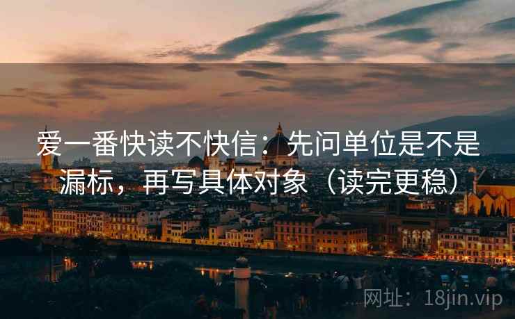 爱一番快读不快信：先问单位是不是漏标，再写具体对象（读完更稳）