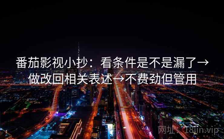 番茄影视小抄:看条件是不是漏了→做改回相关表述→不费劲但管用 番茄影视小抄:看条件是不是漏了→做改回相关表述→不费劲但管用